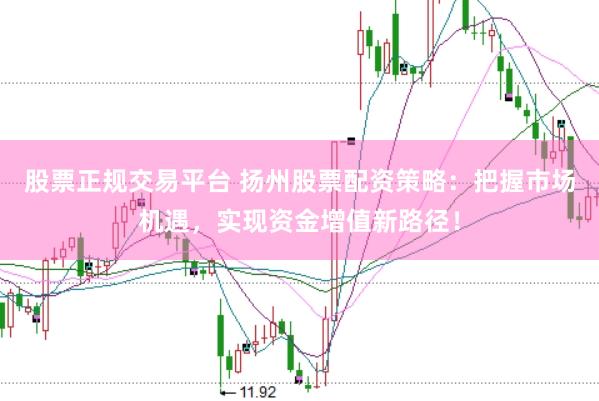 股票正規交易平臺 揚州股票配資策略：把握市場機遇，實現資金增值新路徑！