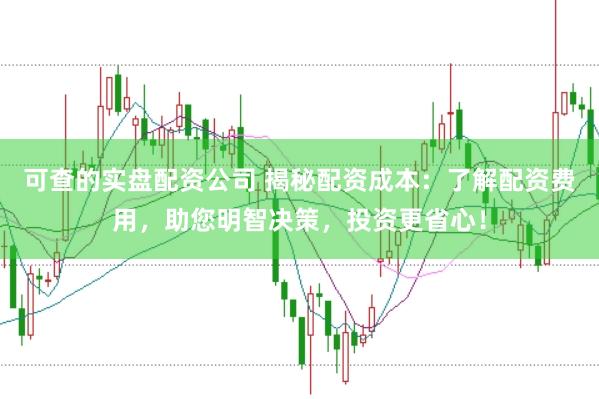 可查的實盤配資公司 揭秘配資成本：了解配資費用，助您明智決策，投資更省心！