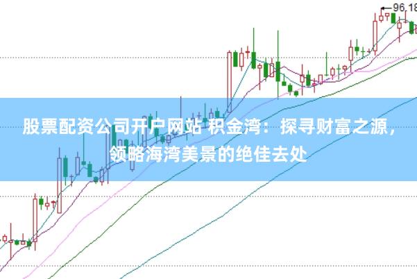 股票配資公司開戶網站 積金灣：探尋財富之源，領略海灣美景的絕佳去處