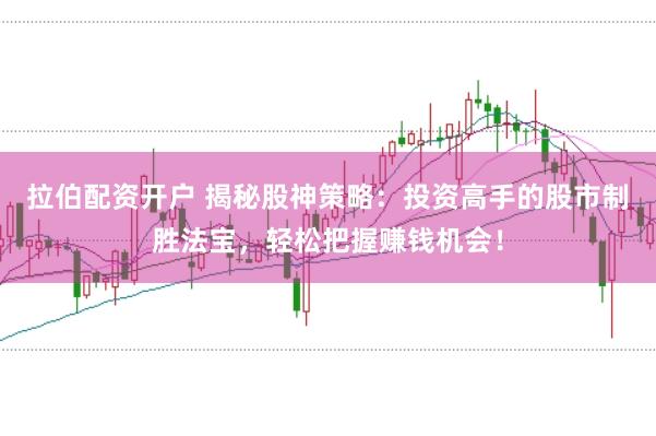 拉伯配資開戶 揭秘股神策略：投資高手的股市制勝法寶，輕松把握賺錢機會！