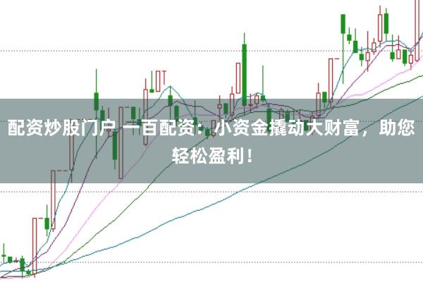 配資炒股門戶 一百配資：小資金撬動大財富，助您輕松盈利！